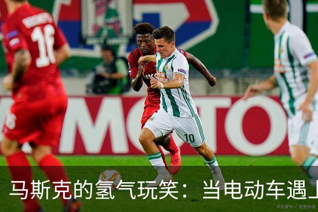 马斯克的氢气玩笑：当电动车遇上“氢能侠